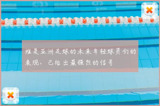 谁是亚洲足球的未来年轻球员们的表现，已给出最强烈的信号