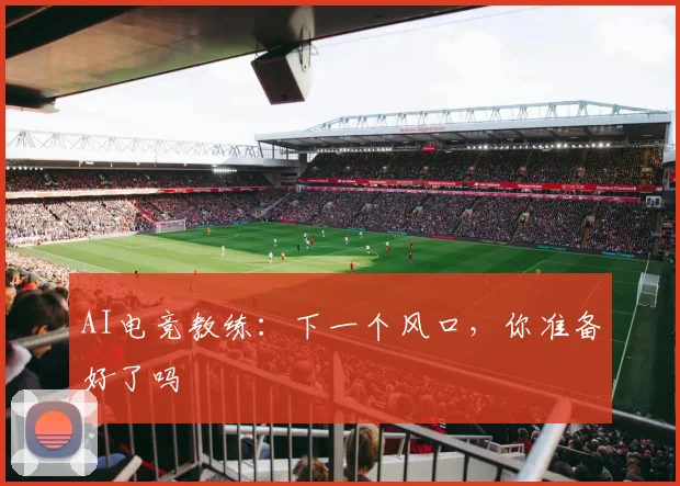 AI电竞教练：下一个风口，你准备好了吗