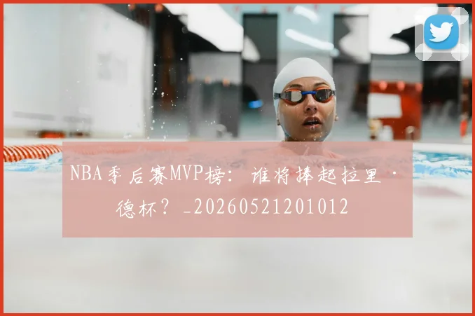NBA季后赛MVP榜：谁将捧起拉里·伯德杯？_20260521201012