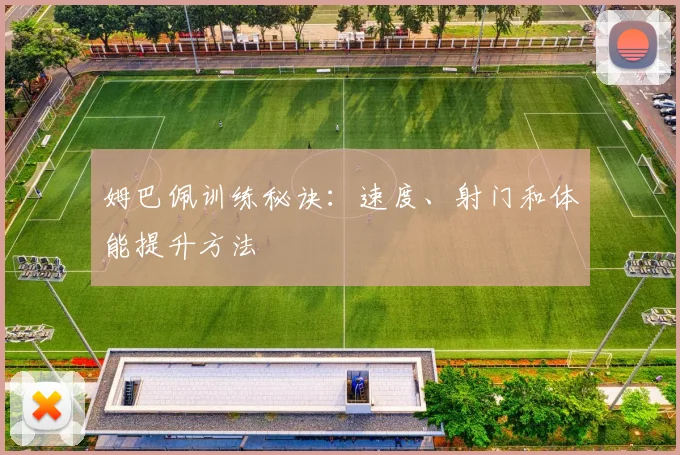 姆巴佩训练秘诀：速度、射门和体能提升方法
