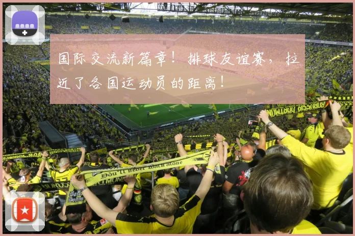 国际交流新篇章！排球友谊赛，拉近了各国运动员的距离！