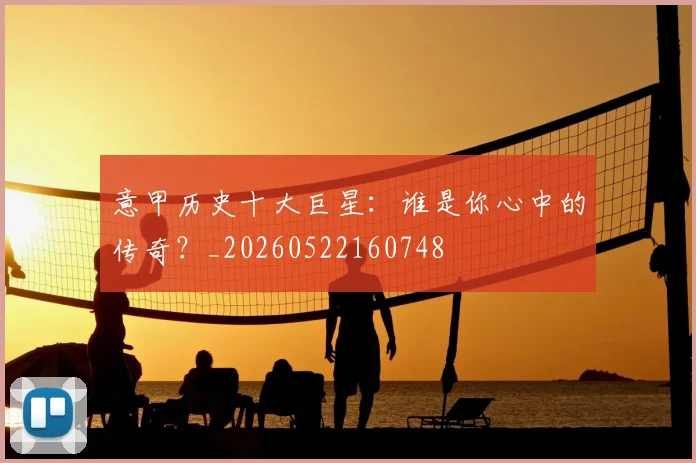 意甲历史十大巨星：谁是你心中的传奇？_20260522160748
