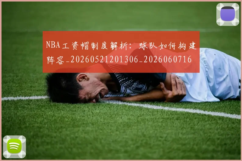 NBA工资帽制度解析：球队如何构建阵容_20260521201306_20260607160142