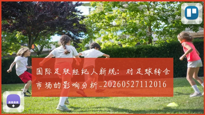 国际足联经纪人新规：对足球转会市场的影响分析_20260527112016