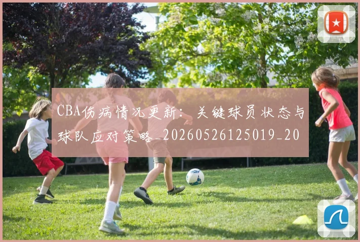 CBA伤病情况更新:关键球员状态与球队应对策略_20260526125019_20260606165140