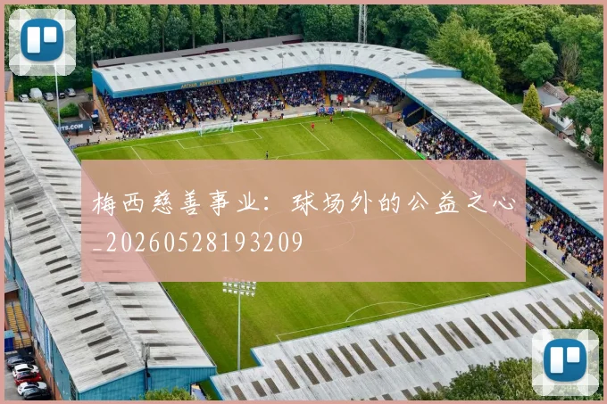 梅西慈善事业:球场外的公益之心_20260528193209
