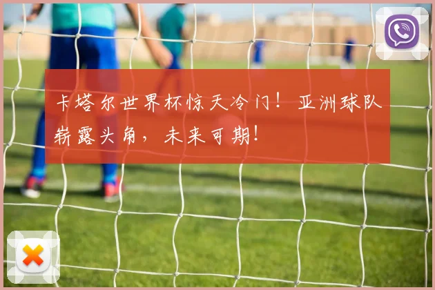 卡塔尔世界杯惊天冷门！亚洲球队崭露头角，未来可期！