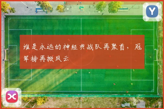 谁是永远的神经典战队再聚首，冠军榜再掀风云