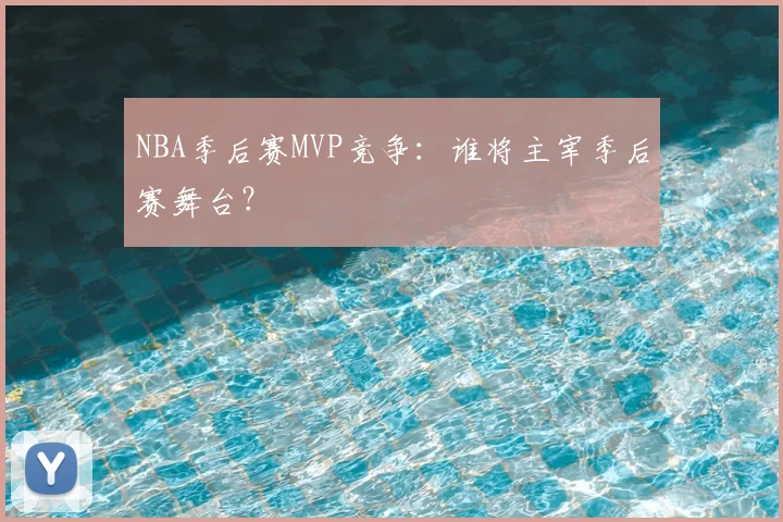 NBA季后赛MVP竞争：谁将主宰季后赛舞台？