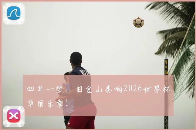 四年一梦，旧金山奏响2026世界杯华丽乐章！