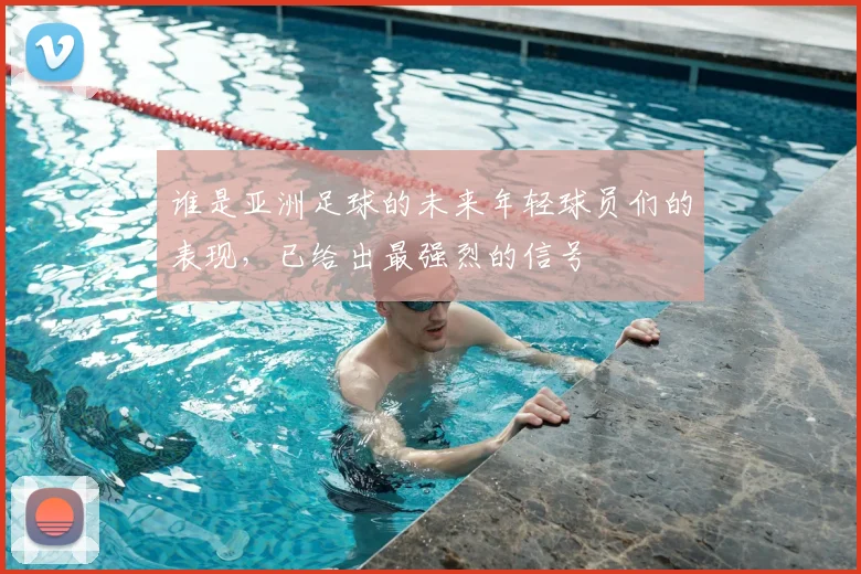 谁是亚洲足球的未来年轻球员们的表现，已给出最强烈的信号