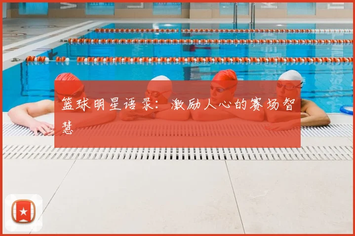 篮球明星语录：激励人心的赛场智慧