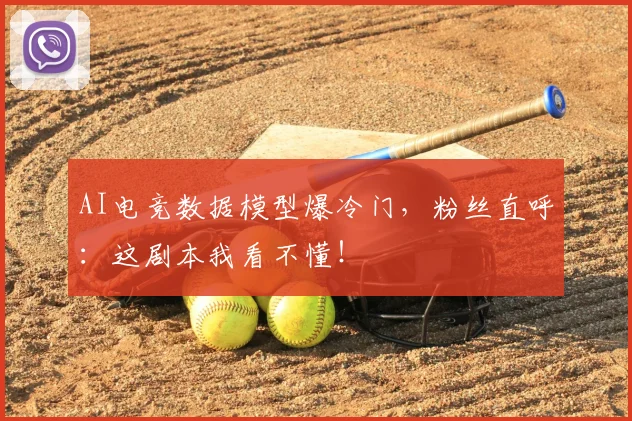 AI电竞数据模型爆冷门，粉丝直呼：这剧本我看不懂！