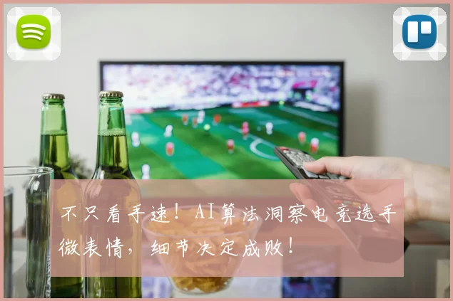 不只看手速！AI算法洞察电竞选手微表情，细节决定成败！