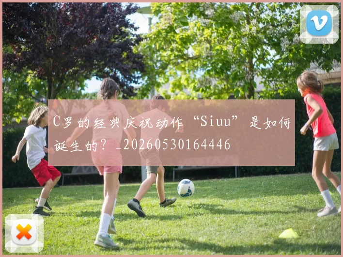 C罗的经典庆祝动作“Siuu”是如何诞生的？_20260530164446