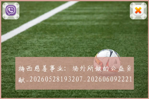 梅西慈善事业：场外所做的公益贡献_20260528193207_20260609222111