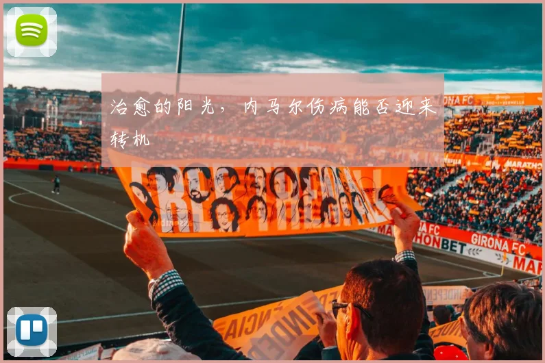 治愈的阳光，内马尔伤病能否迎来转机