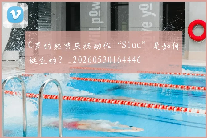C罗的经典庆祝动作“Siuu”是如何诞生的？_20260530164446