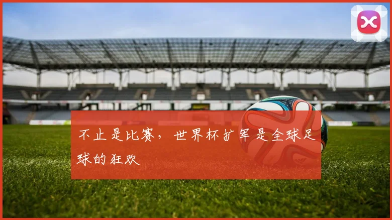 不止是比赛，世界杯扩军是全球足球的狂欢