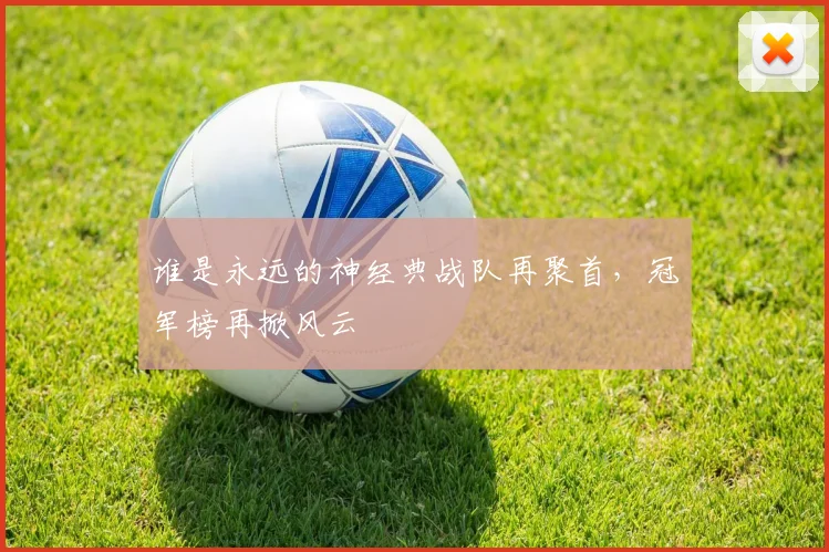 谁是永远的神经典战队再聚首，冠军榜再掀风云