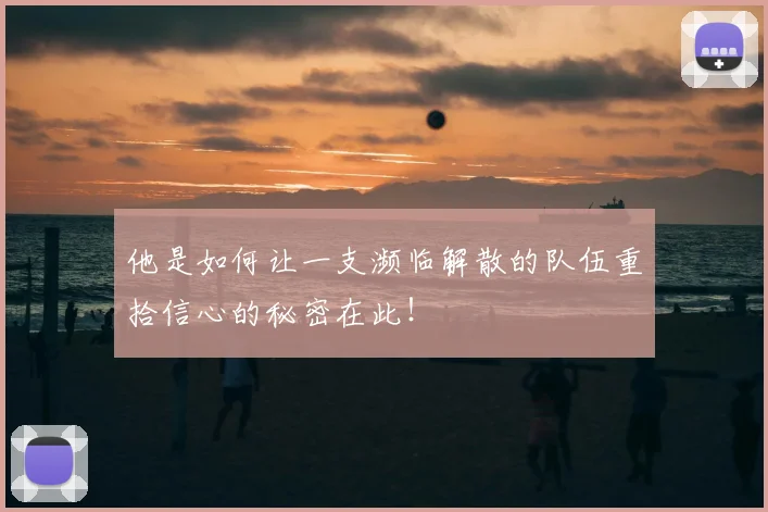 他是如何让一支濒临解散的队伍重拾信心的秘密在此!