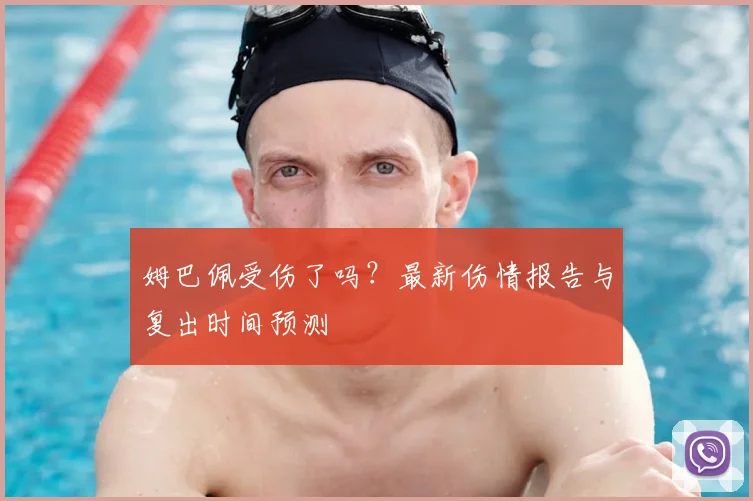 姆巴佩受伤了吗？最新伤情报告与复出时间预测