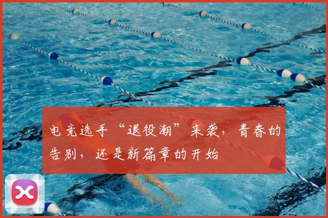 电竞选手“退役潮”来袭，青春的告别，还是新篇章的开始