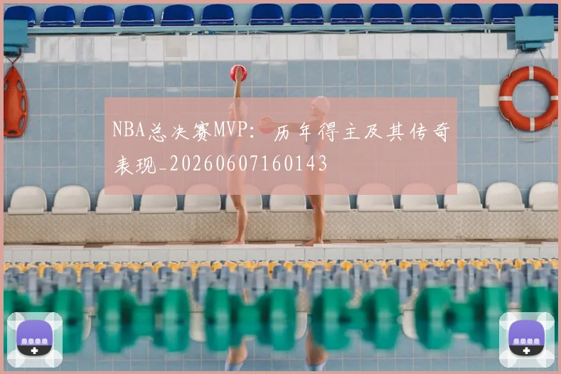 NBA总决赛MVP:历年得主及其传奇表现_20260607160143