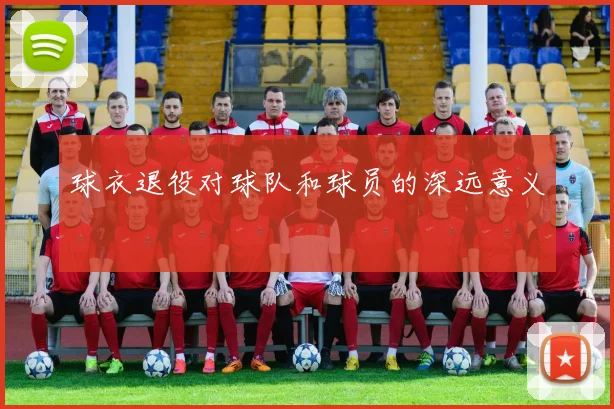 球衣退役对球队和球员的深远意义