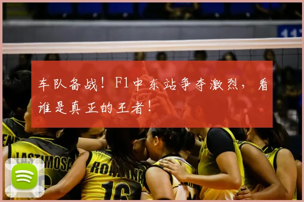 车队备战!F1中东站争夺激烈,看谁是真正的王者!