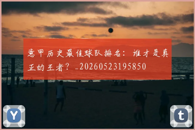 意甲历史最佳球队排名：谁才是真正的王者？_20260523195850