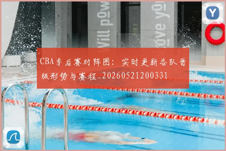 CBA季后赛对阵图:实时更新各队晋级形势与赛程_20260521200331