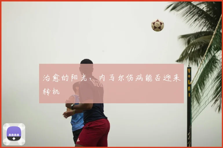 治愈的阳光，内马尔伤病能否迎来转机