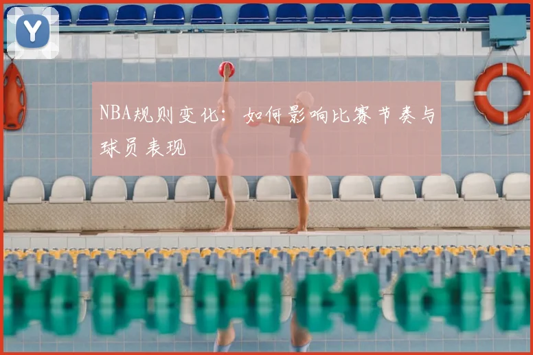 NBA规则变化:如何影响比赛节奏与球员表现