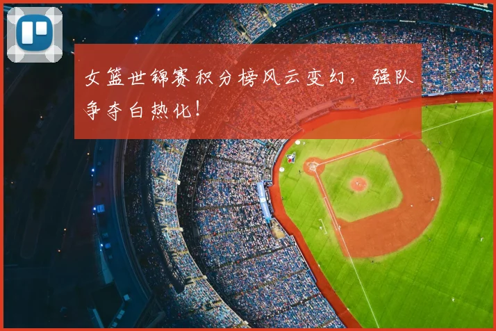 女篮世锦赛积分榜风云变幻，强队争夺白热化！