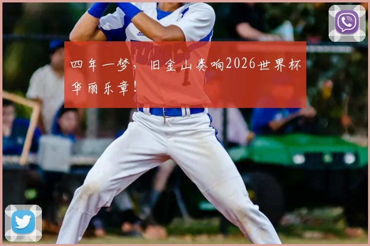 四年一梦，旧金山奏响2026世界杯华丽乐章！
