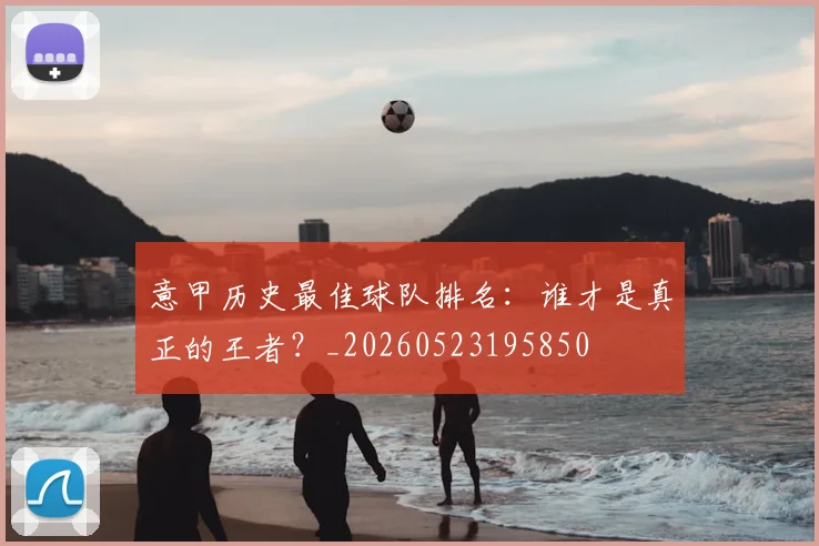 意甲历史最佳球队排名：谁才是真正的王者？_20260523195850