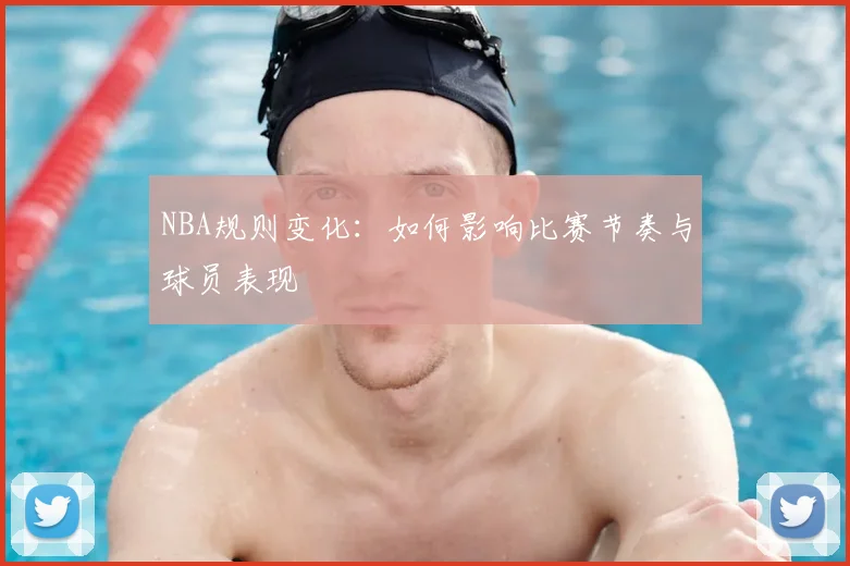 NBA规则变化:如何影响比赛节奏与球员表现