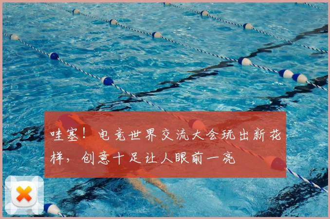 哇塞！电竞世界交流大会玩出新花样，创意十足让人眼前一亮